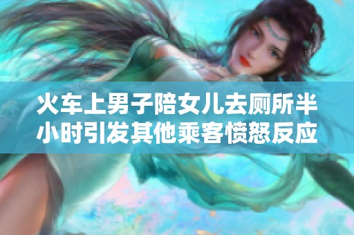 火车上男子陪女儿去厕所半小时引发其他乘客愤怒反应