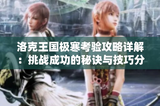 洛克王国极寒考验攻略详解：挑战成功的秘诀与技巧分享