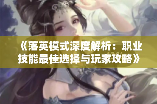 《落英模式深度解析：职业技能最佳选择与玩家攻略》
