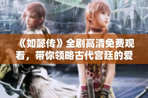《如懿传》全剧高清免费观看，带你领略古代宫廷的爱恨情仇