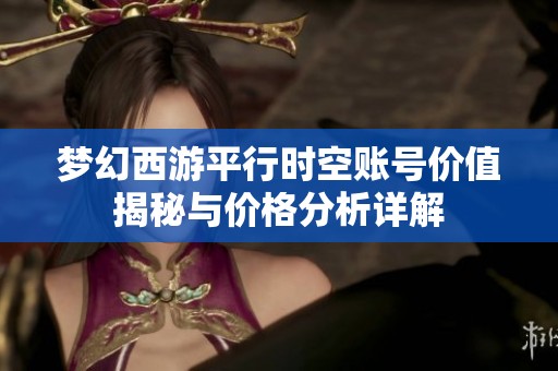 梦幻西游平行时空账号价值揭秘与价格分析详解