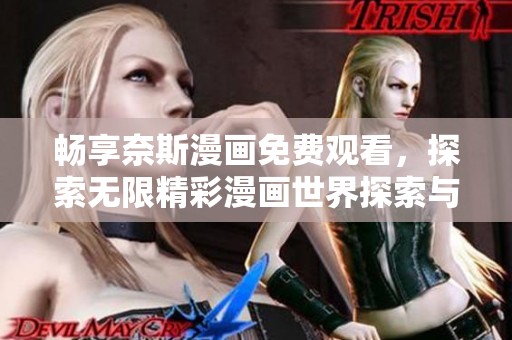 畅享奈斯漫画免费观看，探索无限精彩漫画世界探索与分享乐趣