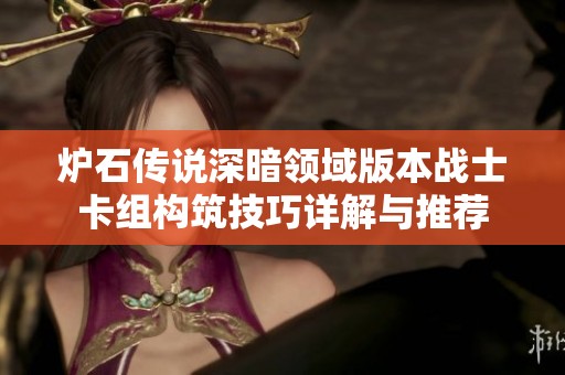 炉石传说深暗领域版本战士卡组构筑技巧详解与推荐