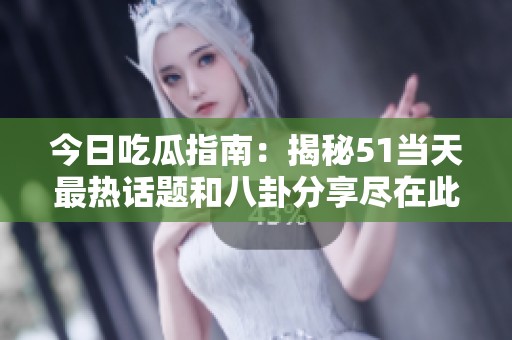 今日吃瓜指南：揭秘51当天最热话题和八卦分享尽在此处