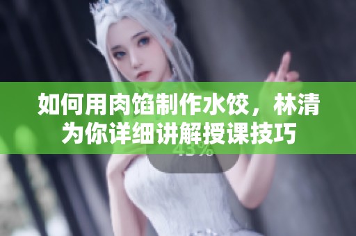 如何用肉馅制作水饺，林清为你详细讲解授课技巧