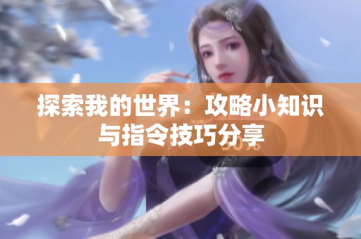 探索我的世界：攻略小知识与指令技巧分享