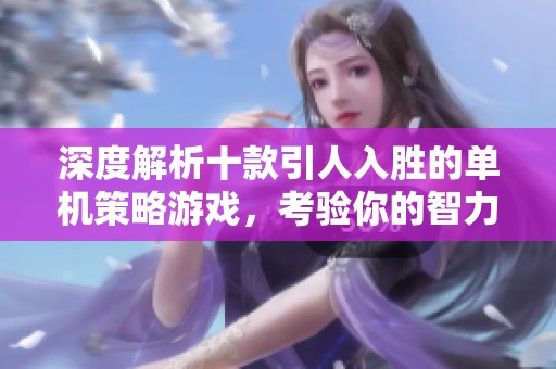 深度解析十款引人入胜的单机策略游戏，考验你的智力与决策能力
