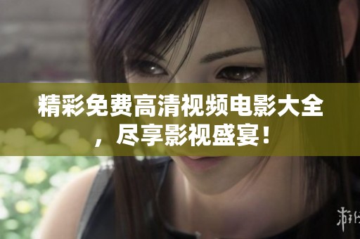 精彩免费高清视频电影大全，尽享影视盛宴！