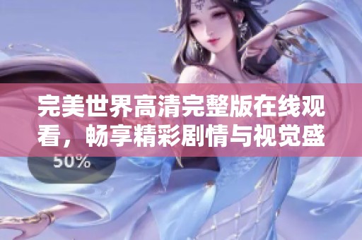 完美世界高清完整版在线观看，畅享精彩剧情与视觉盛宴