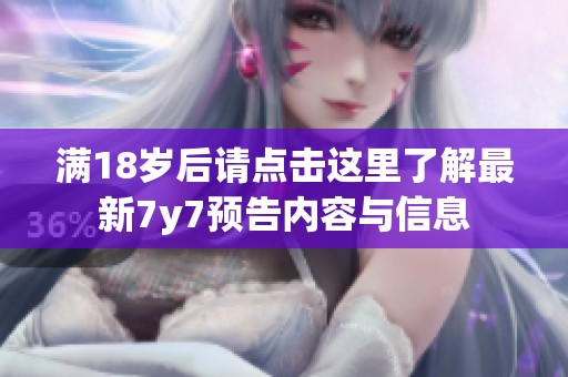 满18岁后请点击这里了解最新7y7预告内容与信息