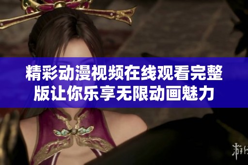 精彩动漫视频在线观看完整版让你乐享无限动画魅力