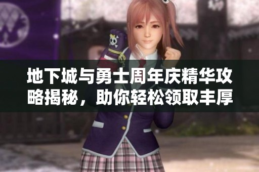 地下城与勇士周年庆精华攻略揭秘，助你轻松领取丰厚奖励