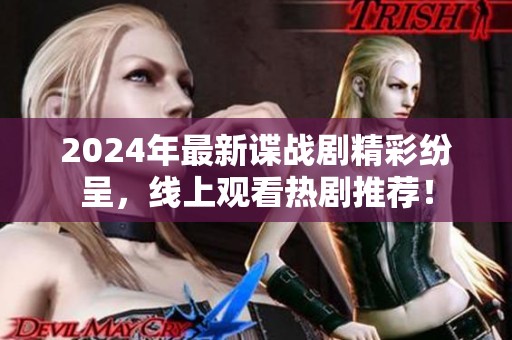 2024年最新谍战剧精彩纷呈，线上观看热剧推荐！