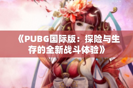 《PUBG国际版：探险与生存的全新战斗体验》