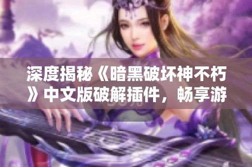 深度揭秘《暗黑破坏神不朽》中文版破解插件，畅享游戏极致乐趣