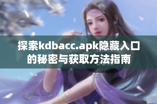 探索kdbacc.apk隐藏入口的秘密与获取方法指南