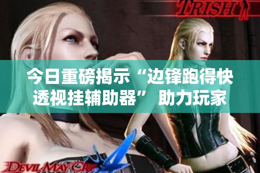今日重磅揭示“边锋跑得快透视挂辅助器” 助力玩家轻松翻本新利器