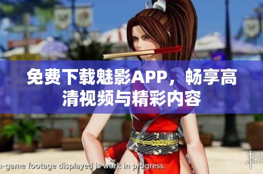 免费下载魅影APP，畅享高清视频与精彩内容