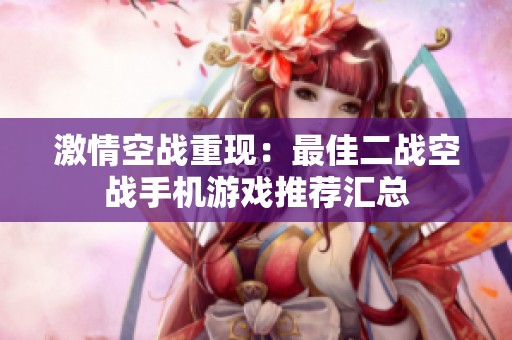 激情空战重现：最佳二战空战手机游戏推荐汇总