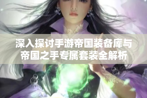 深入探讨手游帝国装备库与帝国之手专属套装全解析