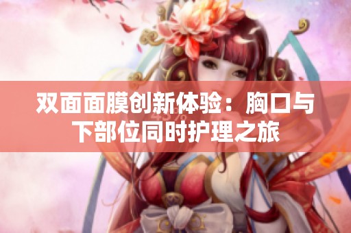 双面面膜创新体验：胸口与下部位同时护理之旅