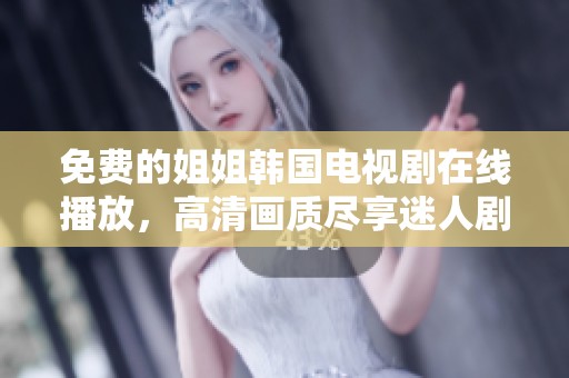 免费的姐姐韩国电视剧在线播放，高清画质尽享迷人剧情