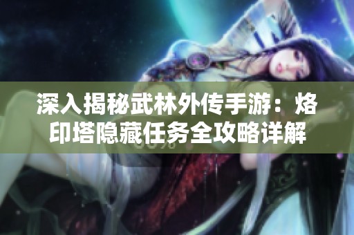 深入揭秘武林外传手游：烙印塔隐藏任务全攻略详解