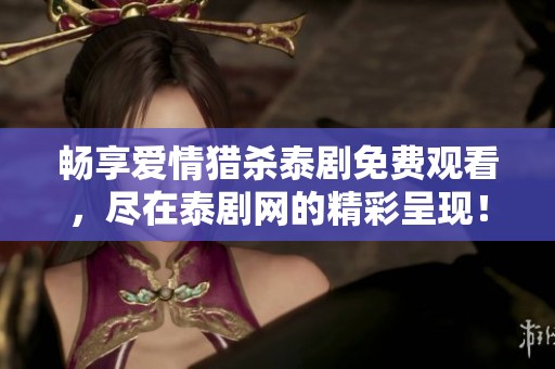 畅享爱情猎杀泰剧免费观看，尽在泰剧网的精彩呈现！