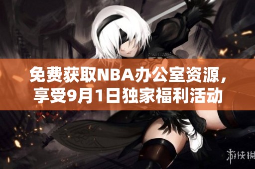 免费获取NBA办公室资源，享受9月1日独家福利活动