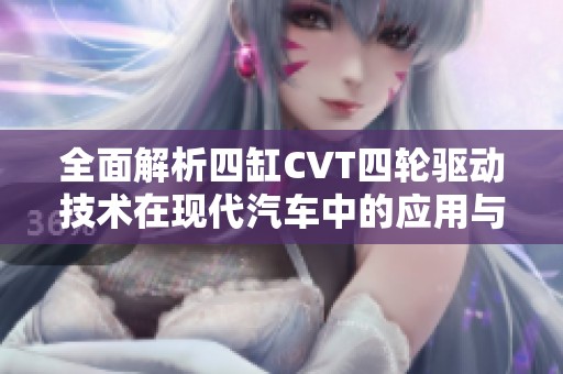 全面解析四缸CVT四轮驱动技术在现代汽车中的应用与优势