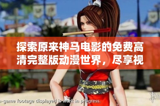 探索原来神马电影的免费高清完整版动漫世界，尽享视听盛宴