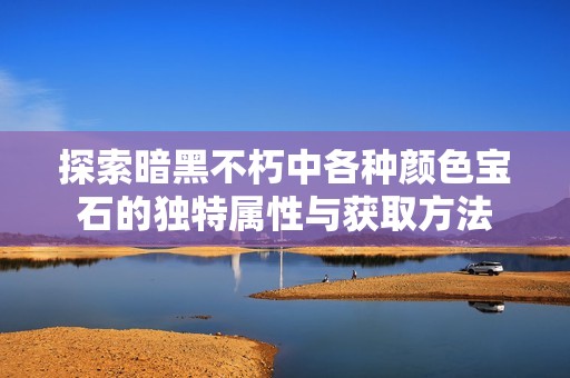 探索暗黑不朽中各种颜色宝石的独特属性与获取方法