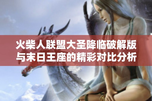 火柴人联盟大圣降临破解版与末日王座的精彩对比分析与评测