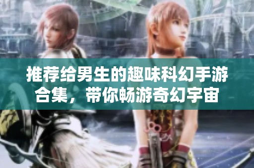 推荐给男生的趣味科幻手游合集，带你畅游奇幻宇宙