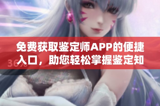 免费获取鉴定师APP的便捷入口，助您轻松掌握鉴定知识