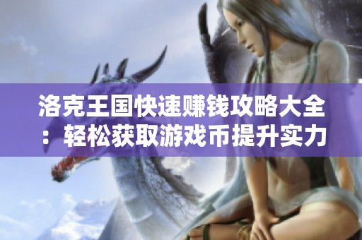 洛克王国快速赚钱攻略大全：轻松获取游戏币提升实力的方法