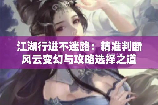 江湖行进不迷路：精准判断风云变幻与攻略选择之道