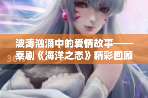 波涛汹涌中的爱情故事——泰剧《海洋之恋》精彩回顾