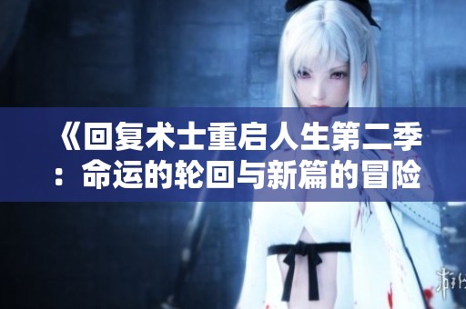 《回复术士重启人生第二季：命运的轮回与新篇的冒险》