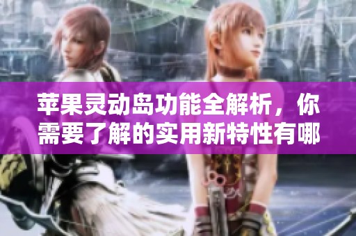 苹果灵动岛功能全解析，你需要了解的实用新特性有哪些