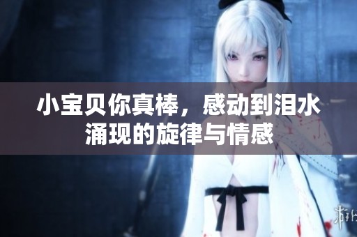 小宝贝你真棒，感动到泪水涌现的旋律与情感