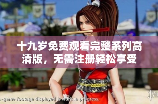 十九岁免费观看完整系列高清版，无需注册轻松享受