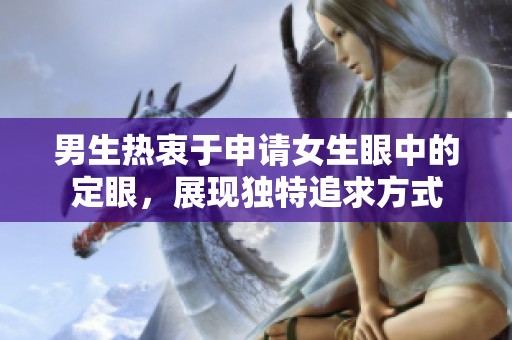 男生热衷于申请女生眼中的定眼，展现独特追求方式