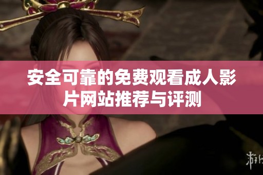 安全可靠的免费观看成人影片网站推荐与评测