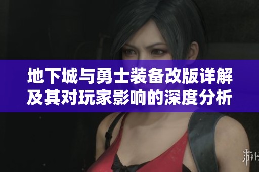 地下城与勇士装备改版详解及其对玩家影响的深度分析