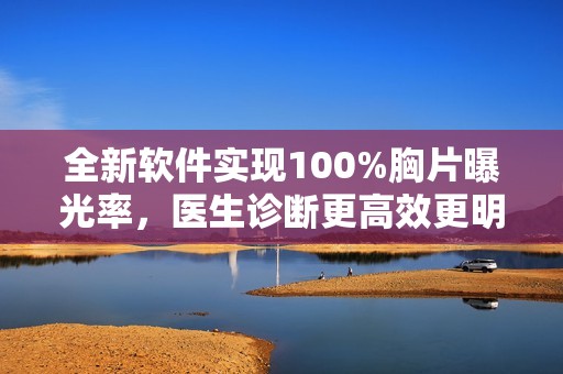 全新软件实现100%胸片曝光率，医生诊断更高效更明确