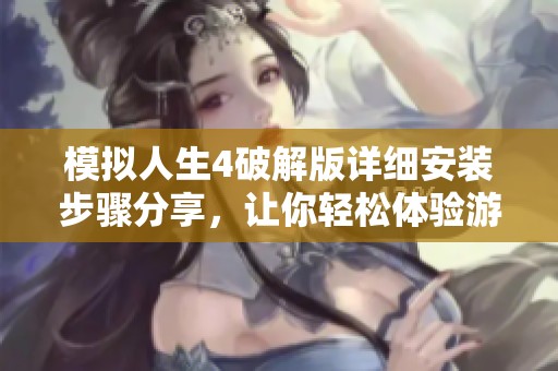 模拟人生4破解版详细安装步骤分享，让你轻松体验游戏乐趣