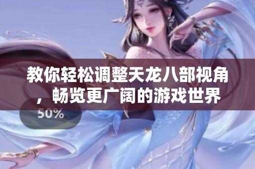 教你轻松调整天龙八部视角，畅览更广阔的游戏世界