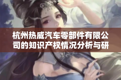杭州热威汽车零部件有限公司的知识产权情况分析与研究报告