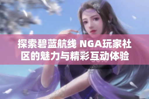 探索碧蓝航线 NGA玩家社区的魅力与精彩互动体验